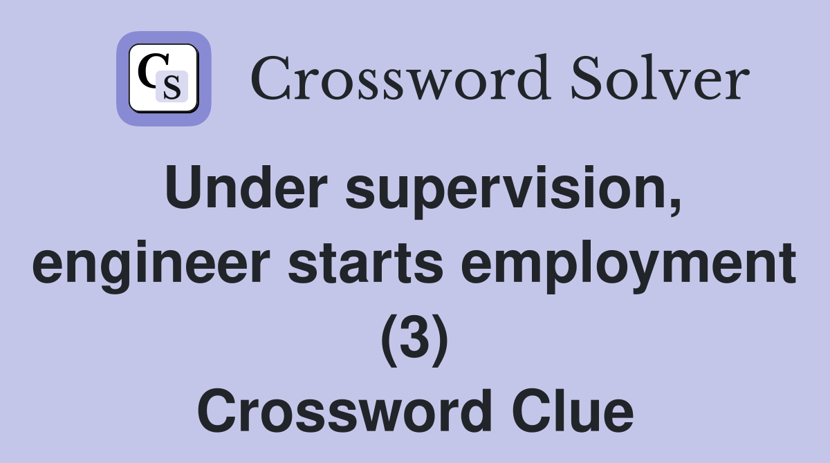 Under supervision, engineer starts employment (3) Crossword Clue