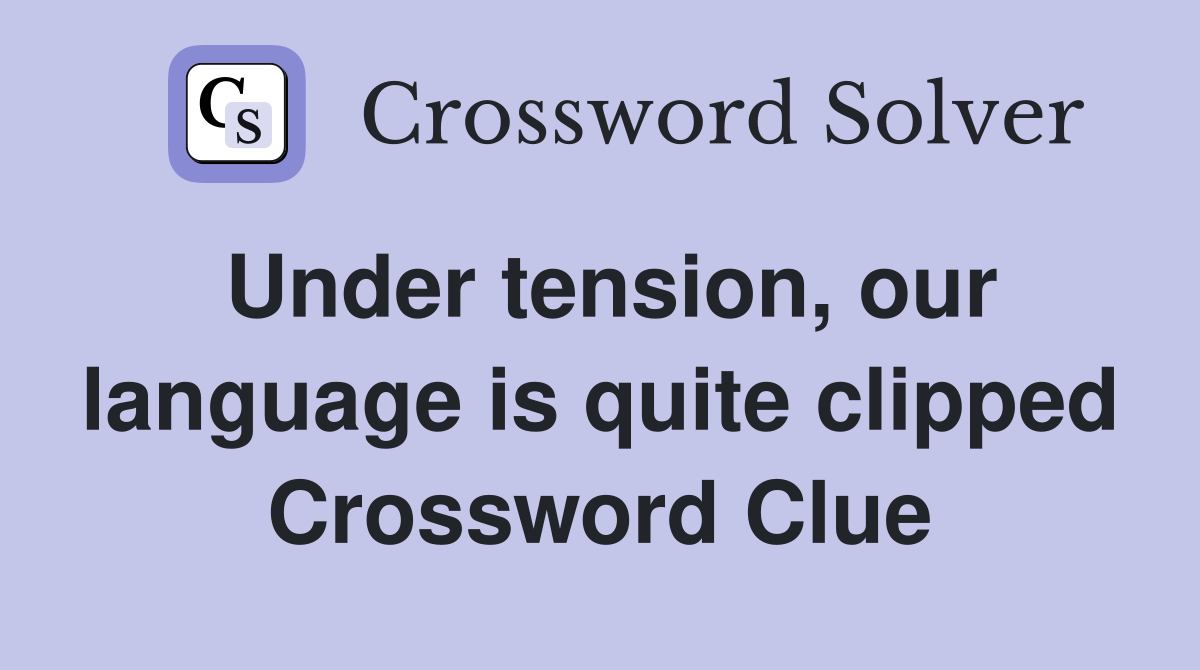 Under tension, our language is quite clipped Crossword Clue