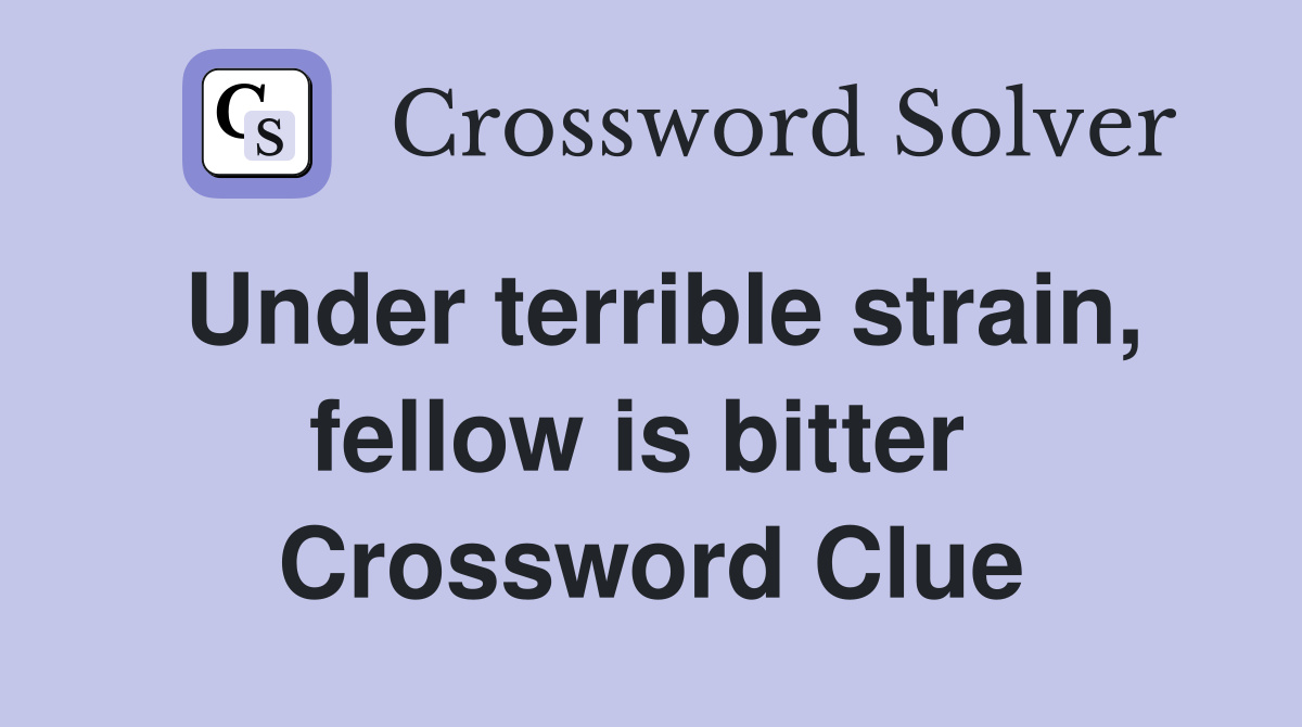 Under terrible strain, fellow is bitter  Crossword Clue