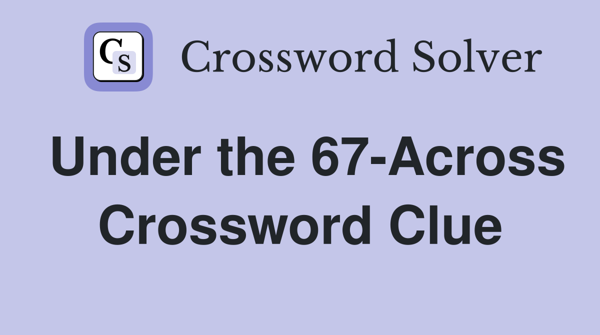 Under the 67-Across Crossword Clue