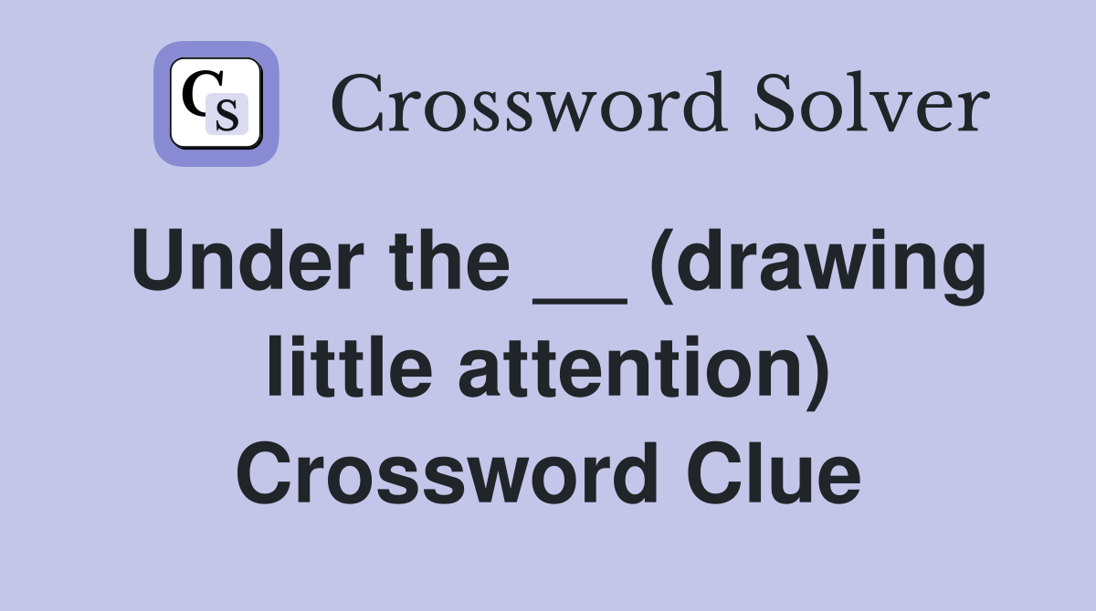 Under the __ (drawing little attention) Crossword Clue