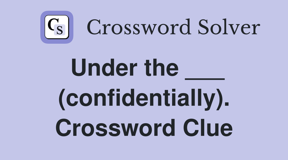 Under the ___ (confidentially). Crossword Clue