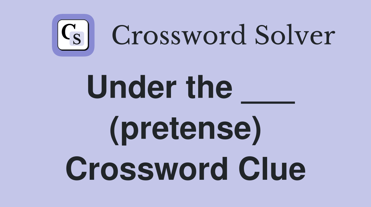 Under the ___ (pretense) Crossword Clue
