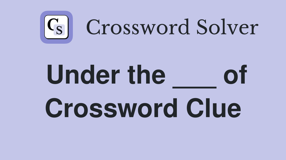 Under the ___ of Crossword Clue