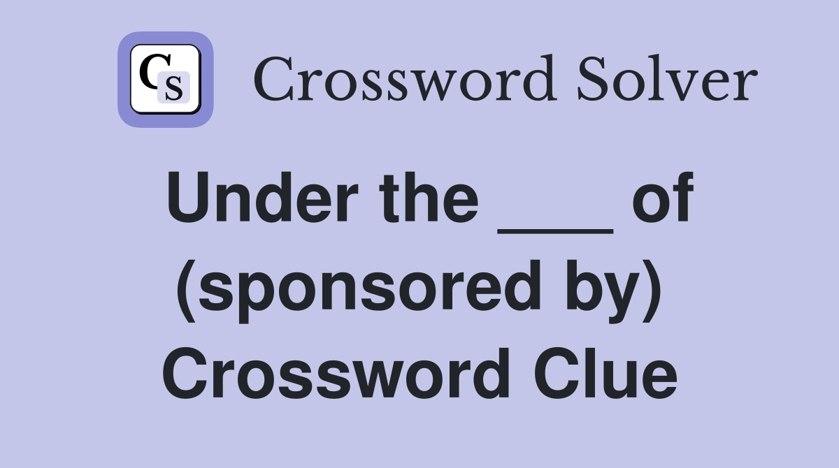 Under the ___ of (sponsored by) Crossword Clue