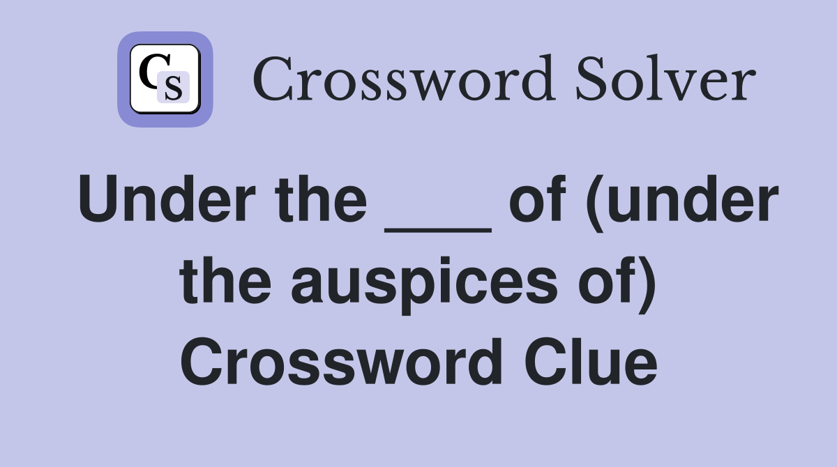 Under the ___ of (under the auspices of) Crossword Clue