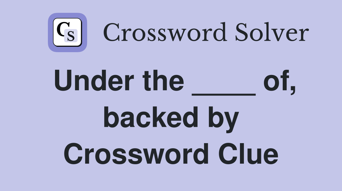 Under the ____ of, backed by Crossword Clue