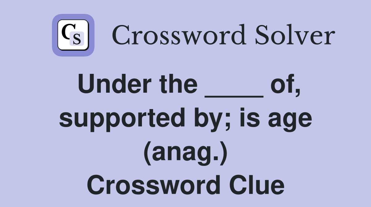 Under the ____ of, supported by; is age (anag.) Crossword Clue