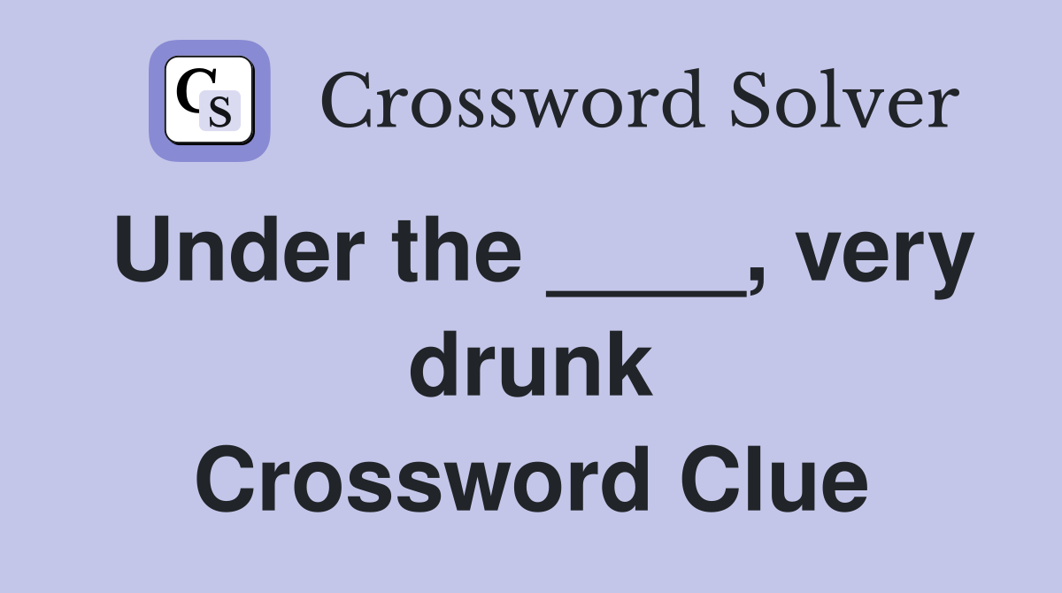 Under the ____, very drunk Crossword Clue