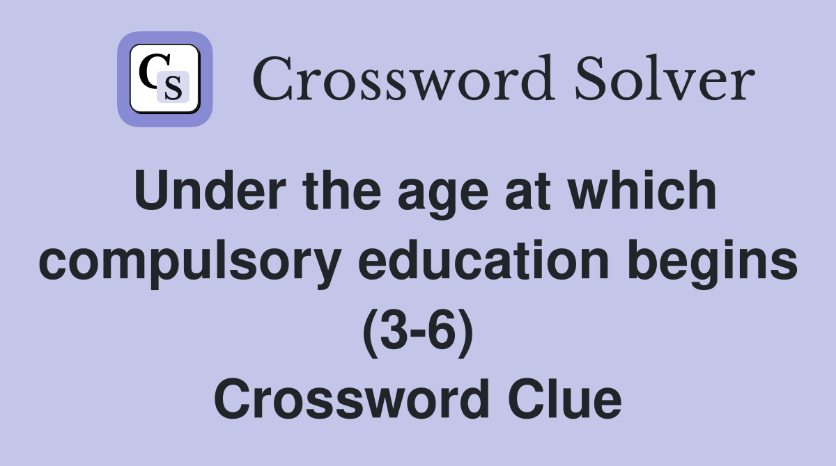 Under the age at which compulsory education begins (3-6) Crossword Clue