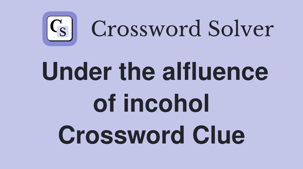 Under the alfluence of incohol Crossword Clue