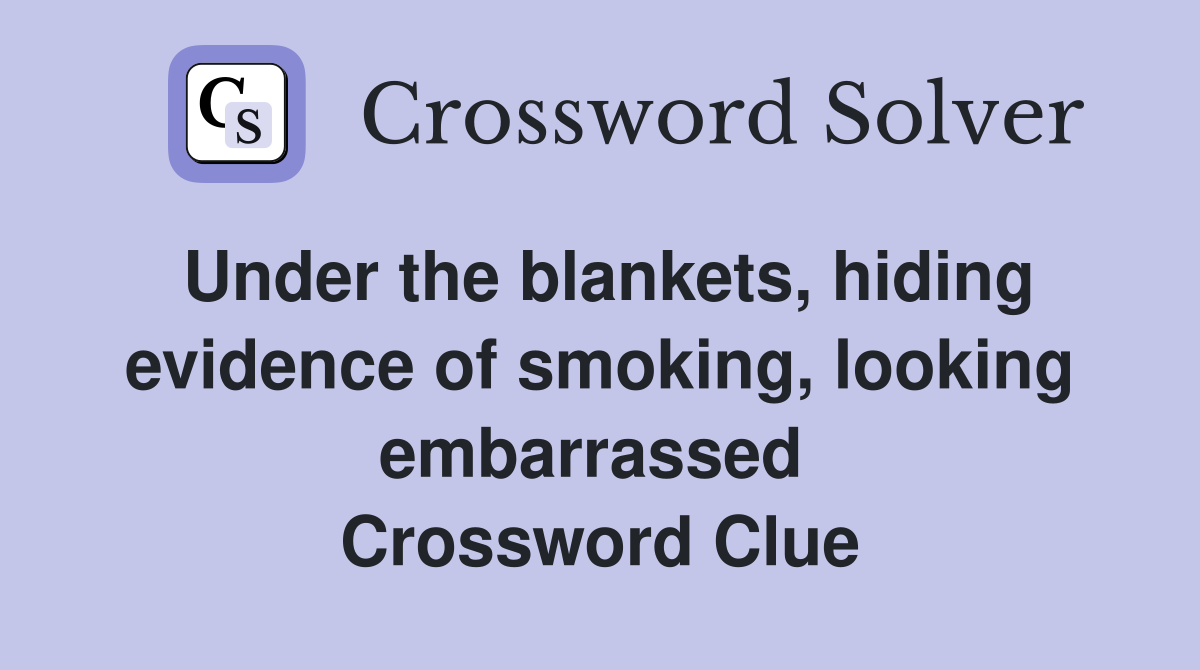 Under the blankets, hiding evidence of smoking, looking embarrassed  Crossword Clue
