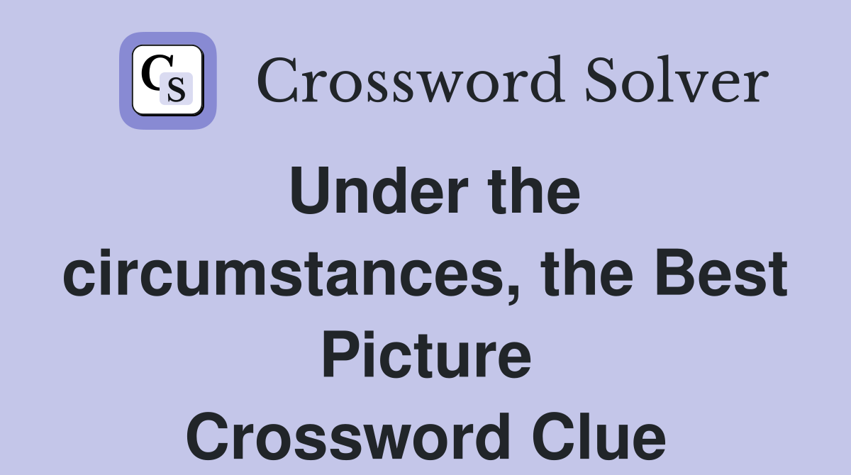 Under the circumstances, the Best Picture Crossword Clue