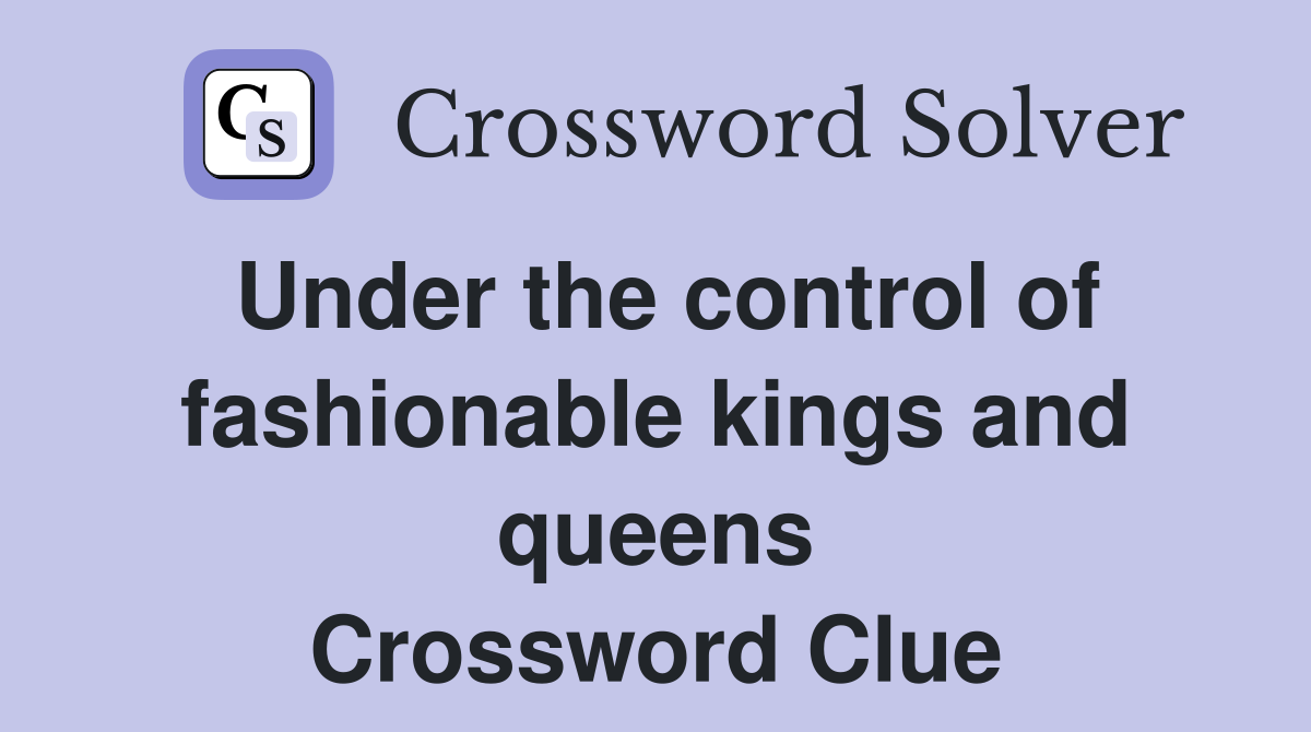 Under the control of fashionable kings and queens Crossword Clue