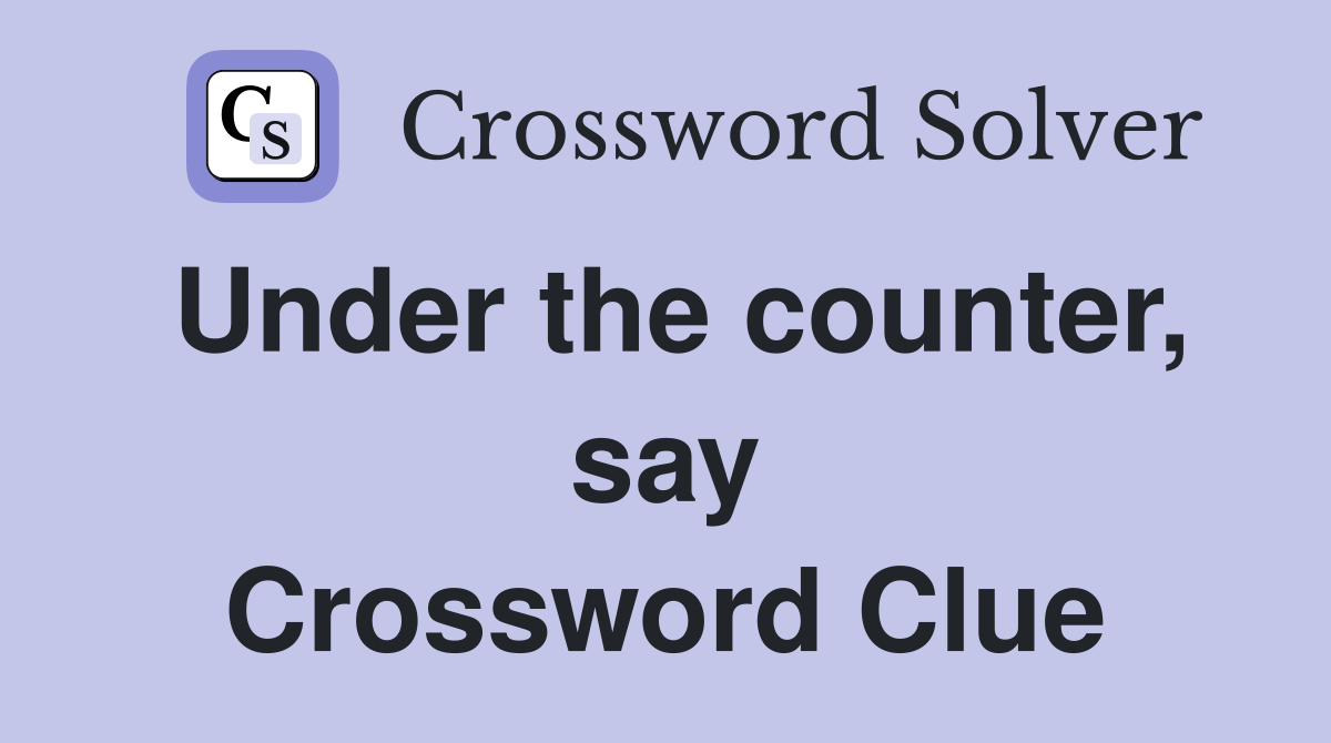 Under the counter, say Crossword Clue