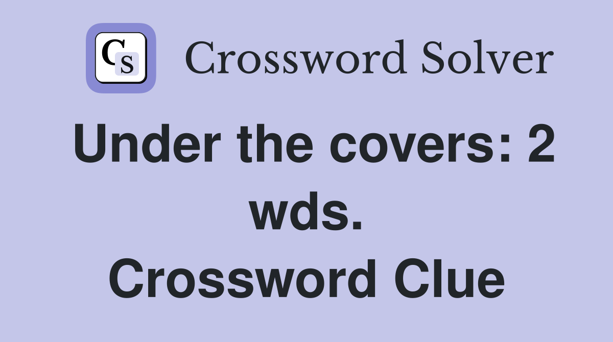 Under the covers: 2 wds. Crossword Clue