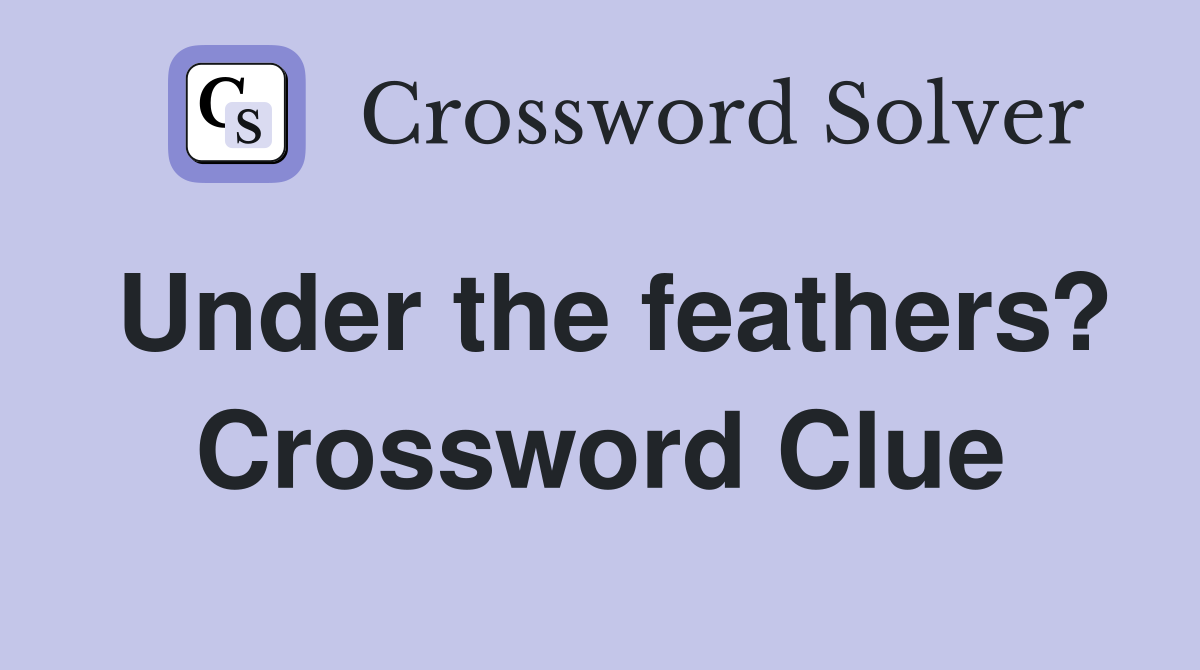 Under the feathers? Crossword Clue