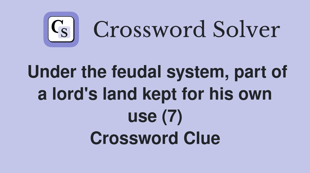 Under the feudal system, part of a lord's land kept for his own use (7) Crossword Clue