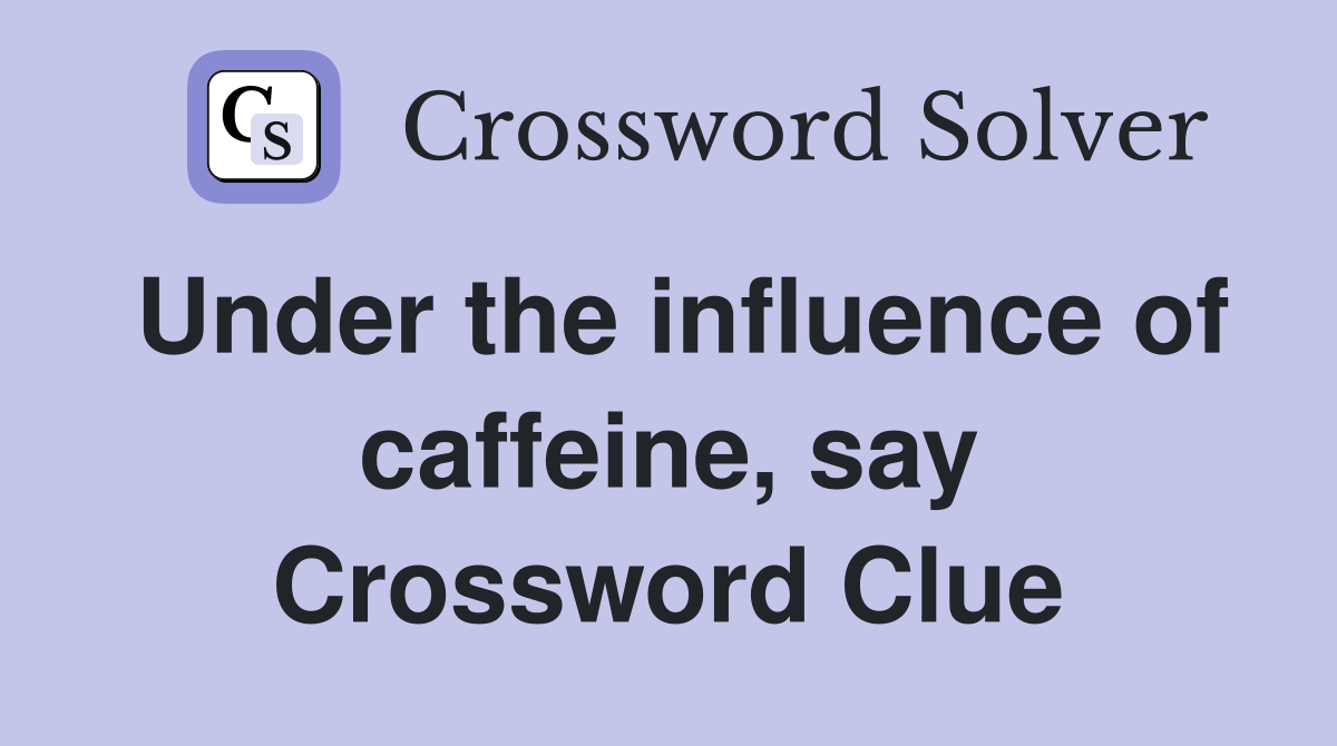 Under the influence of caffeine, say Crossword Clue