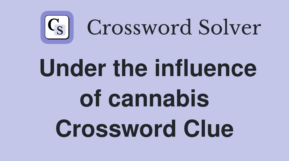 Under the influence of cannabis Crossword Clue