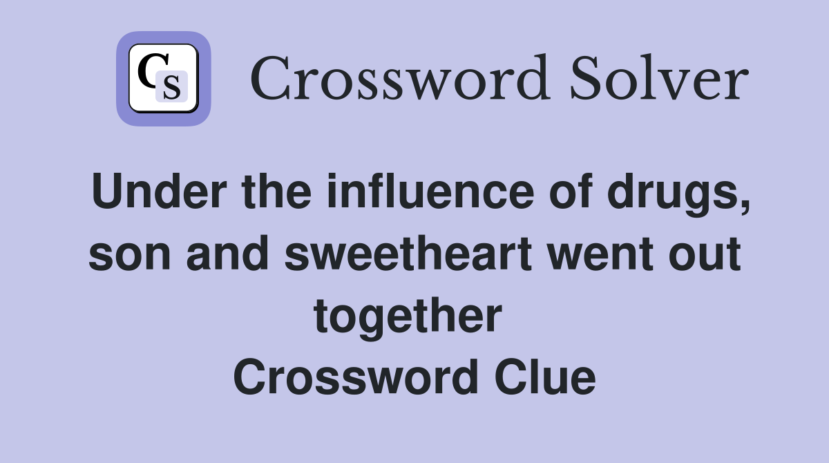 Under the influence of drugs, son and sweetheart went out together  Crossword Clue