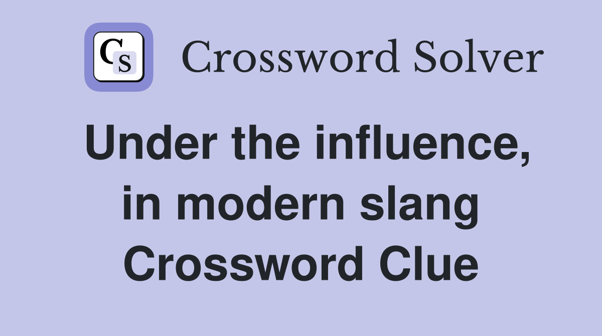 Under the influence, in modern slang Crossword Clue