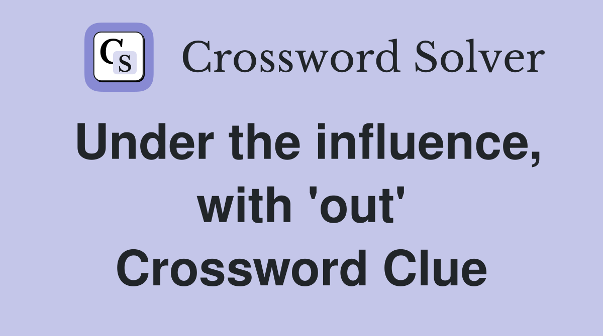 Under the influence, with 'out' Crossword Clue