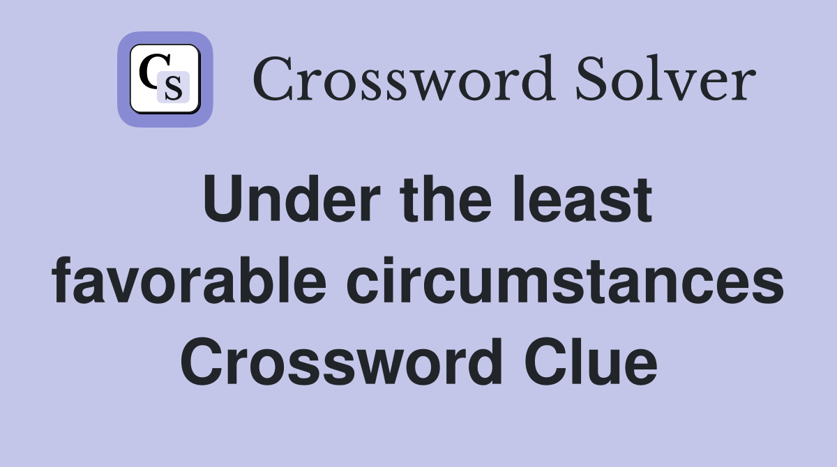 Under the least favorable circumstances Crossword Clue