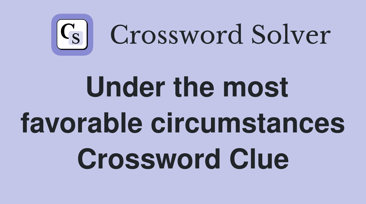 Under the most favorable circumstances Crossword Clue