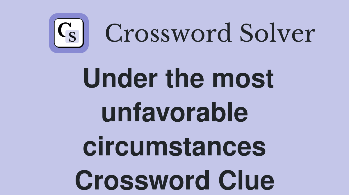 Under the most unfavorable circumstances Crossword Clue