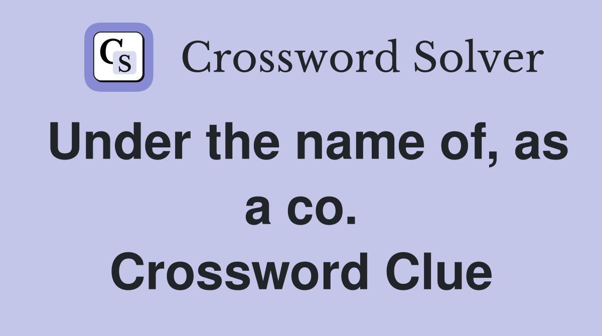 Under the name of, as a co. Crossword Clue