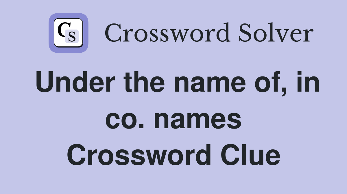 Under the name of, in co. names Crossword Clue