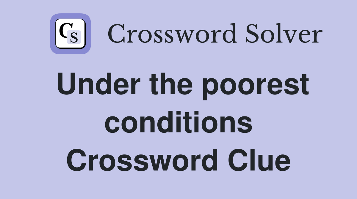 Under the poorest conditions Crossword Clue