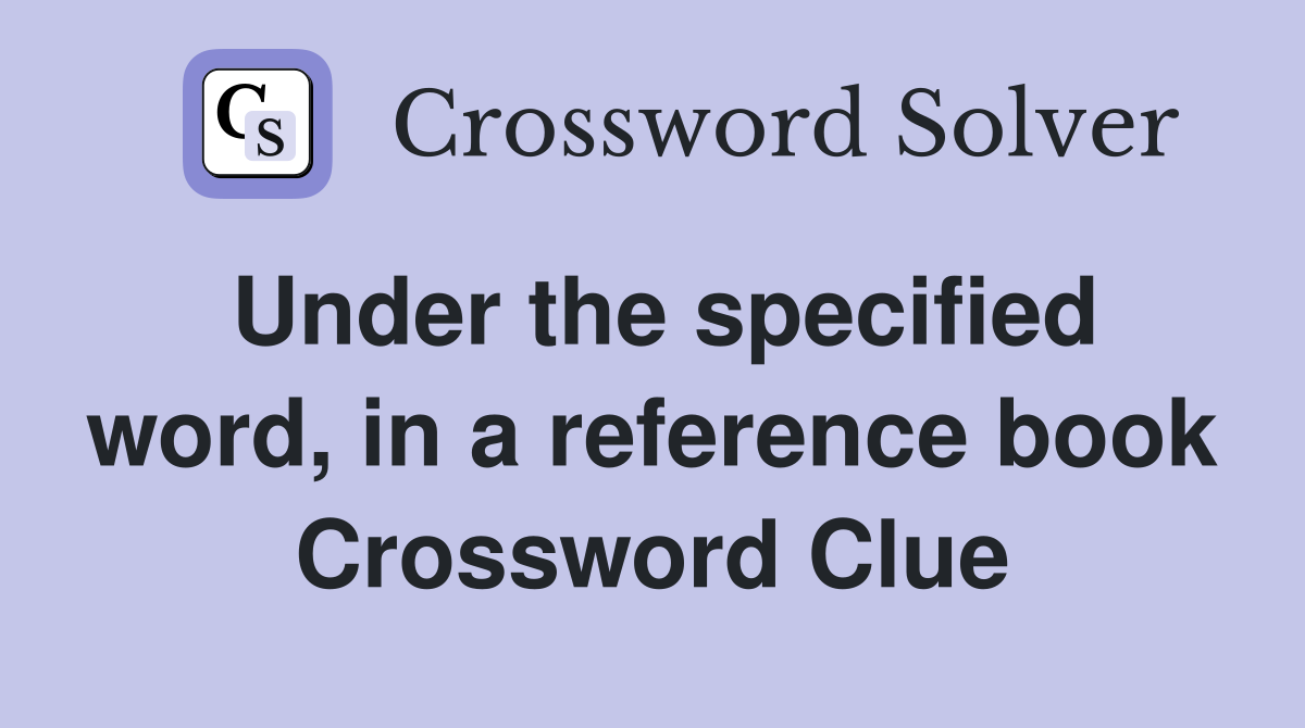 Under the specified word, in a reference book Crossword Clue