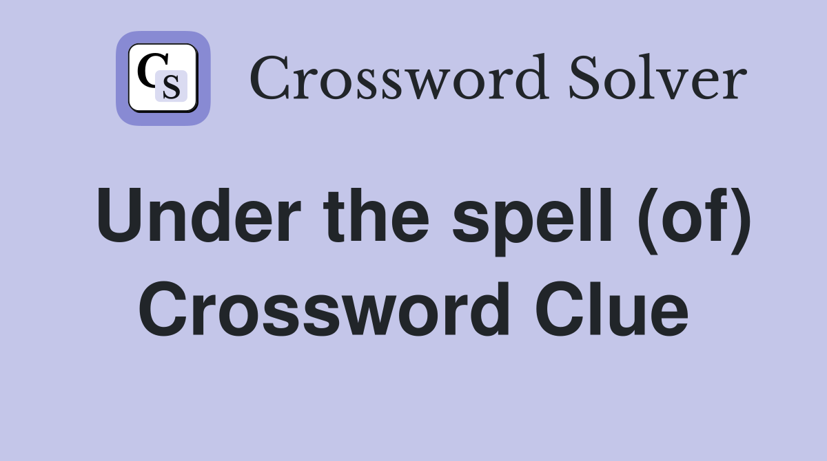 Under the spell (of) Crossword Clue