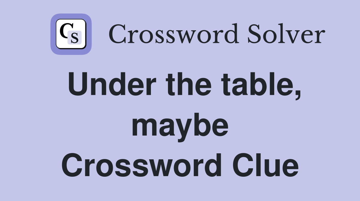 Under the table, maybe Crossword Clue