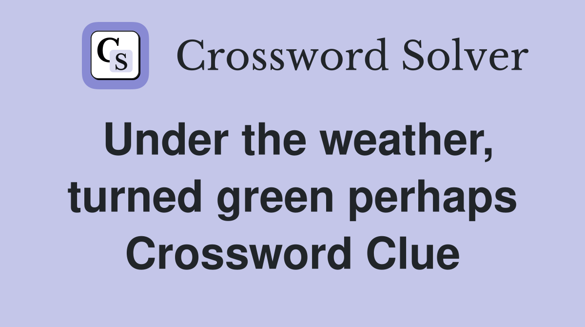 Under the weather, turned green perhaps Crossword Clue
