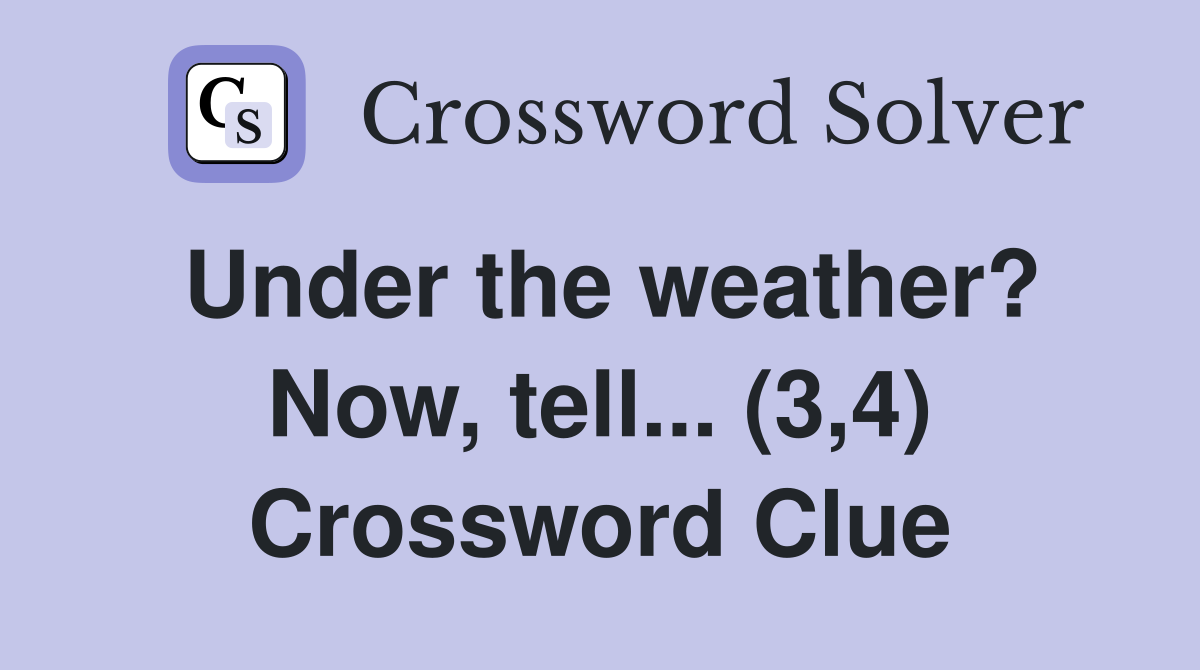 Under the weather? Now, tell... (3,4) Crossword Clue