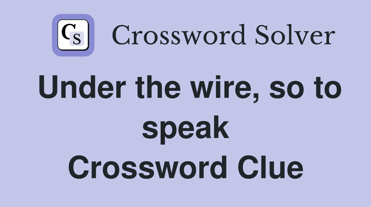 Under the wire, so to speak Crossword Clue