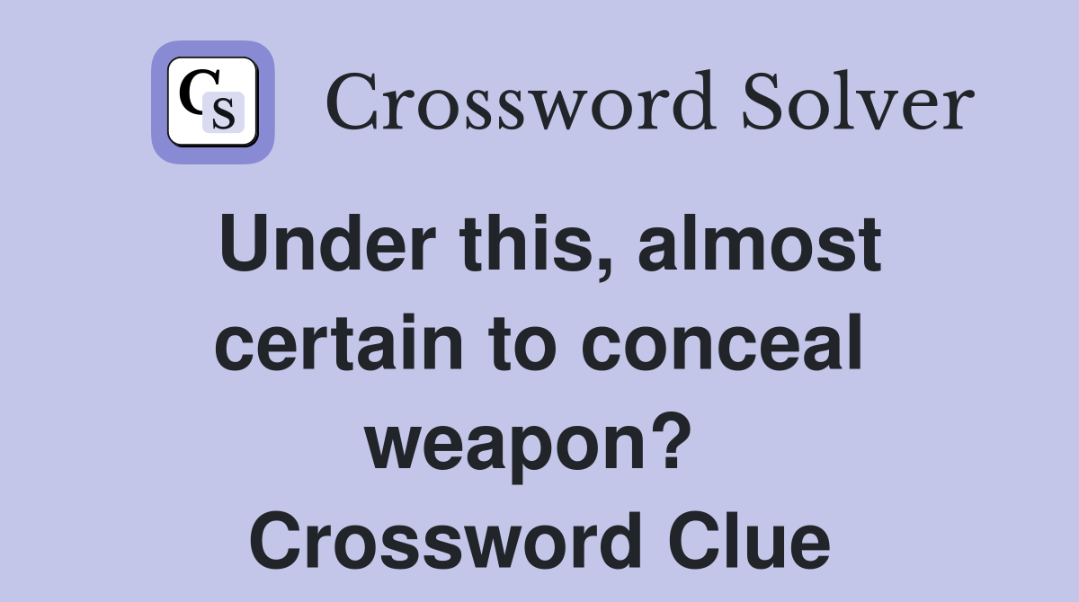 Under this, almost certain to conceal weapon?  Crossword Clue