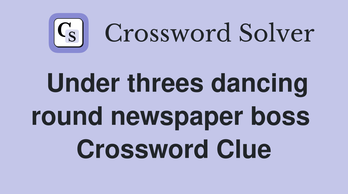 Under threes dancing round newspaper boss  Crossword Clue
