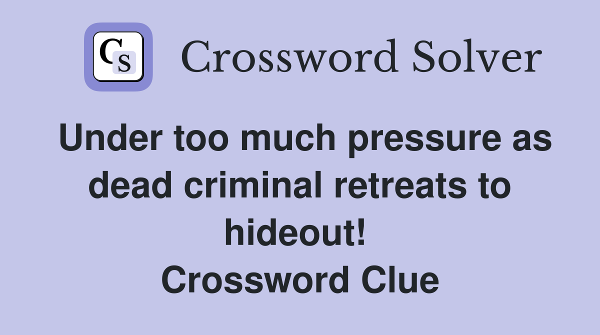 Under too much pressure as dead criminal retreats to hideout!  Crossword Clue