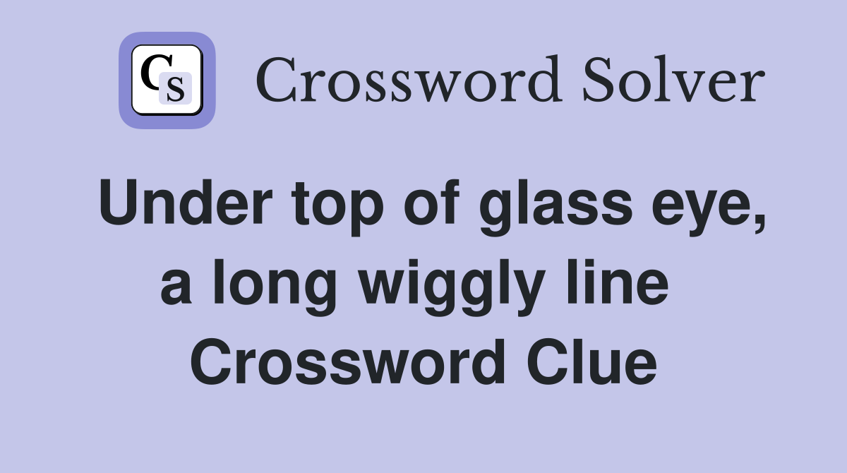 Under top of glass eye, a long wiggly line  Crossword Clue