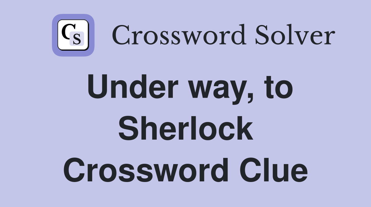 Under way, to Sherlock Crossword Clue
