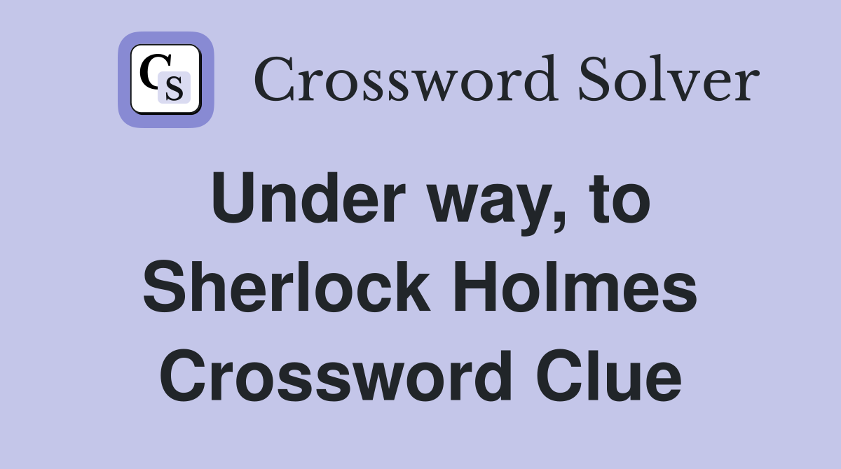 Under Way, To Sherlock Holmes - Crossword Clue Answers - Crossword Solver