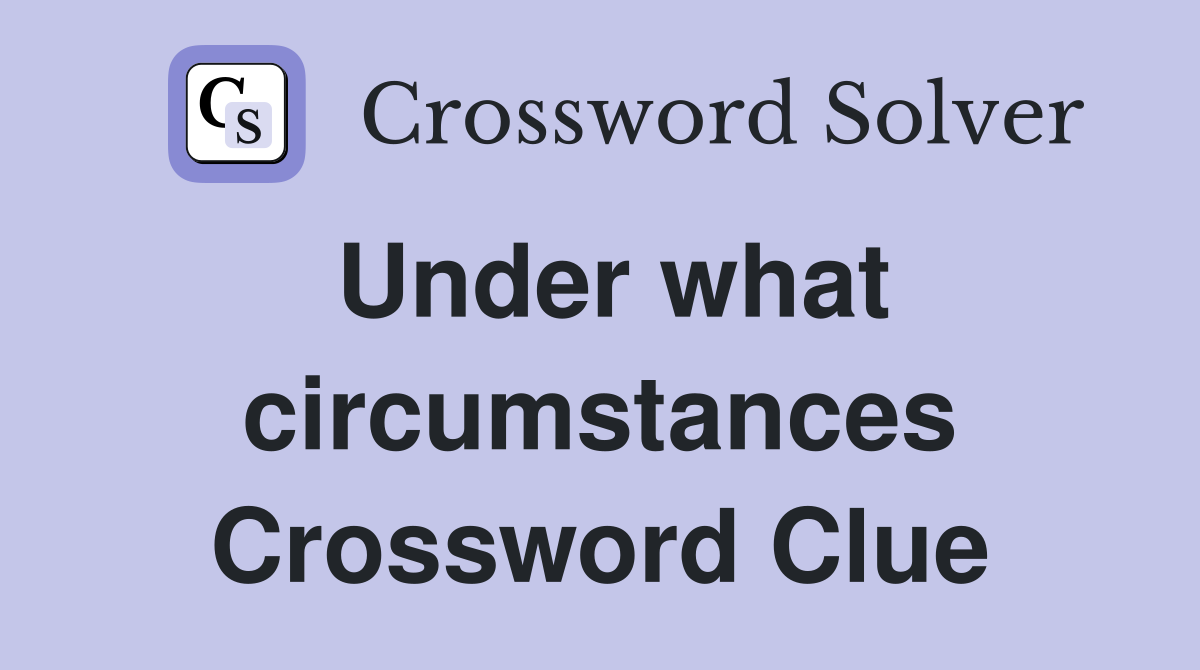 Under what circumstances Crossword Clue