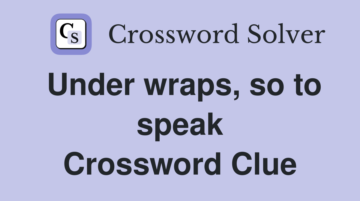 Under wraps, so to speak Crossword Clue