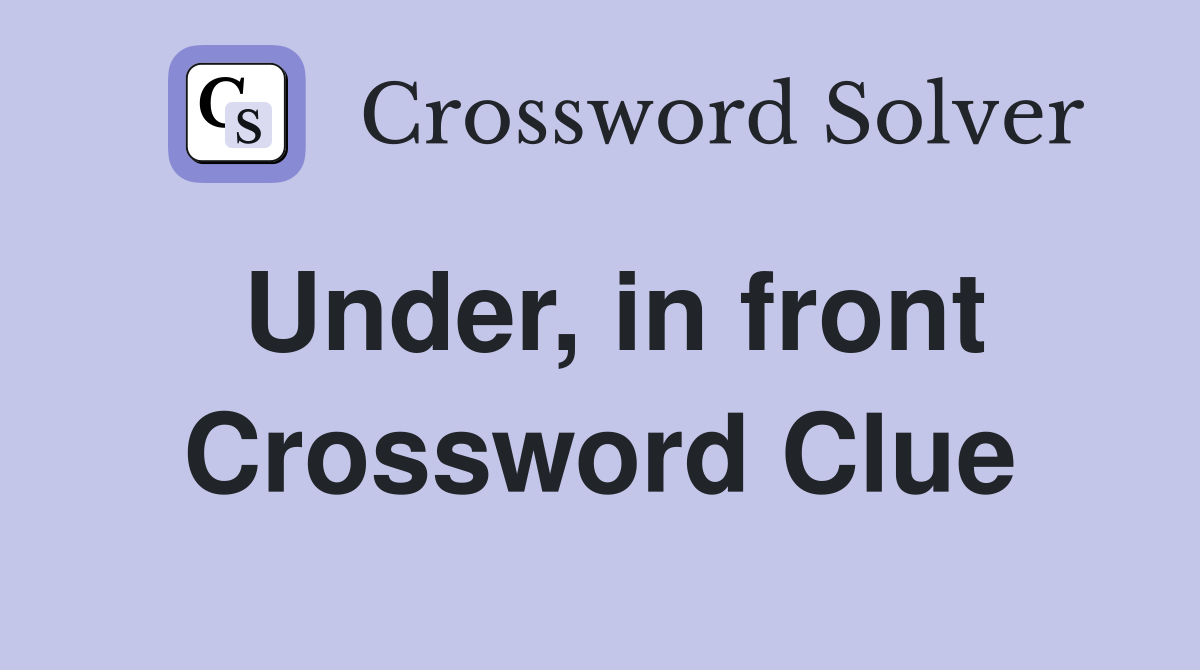 Under, in front Crossword Clue