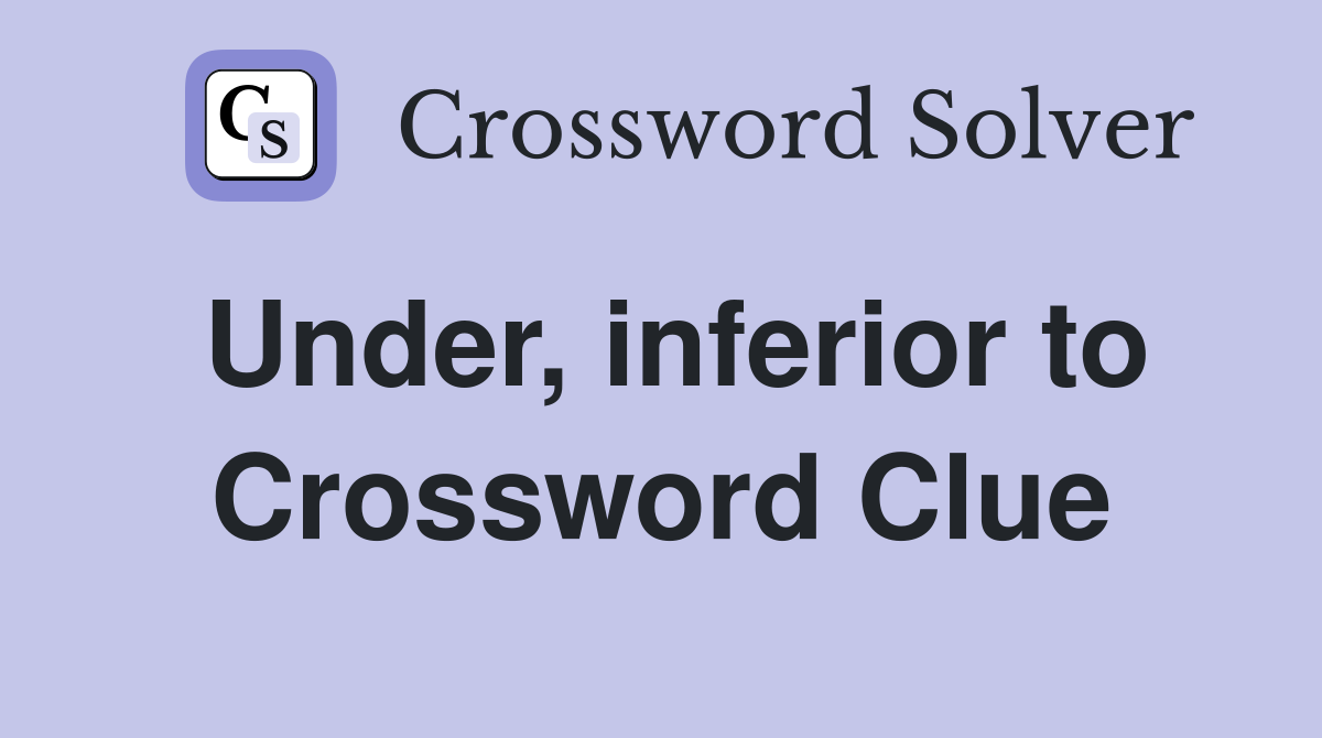 Under, inferior to Crossword Clue