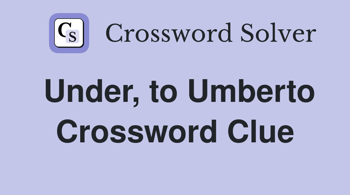 Under, to Umberto Crossword Clue